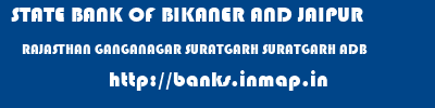 STATE BANK OF BIKANER AND JAIPUR  RAJASTHAN GANGANAGAR SURATGARH SURATGARH ADB  banks information 